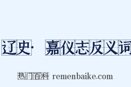 辽史·嘉仪志反义词是什么意思的图片